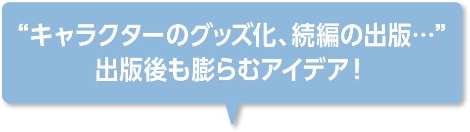 “キャラクターのグッズ化、続編の出版…”出版後も膨らむアイデア！