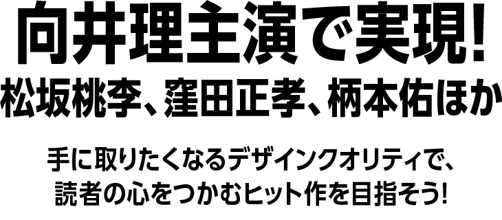 向井理主演で実現！松坂桃李、窪田正孝、柄本佑ほか【手にとりたくなるデザインクオリティで、読者の心をつかむヒット作を目指そう！】