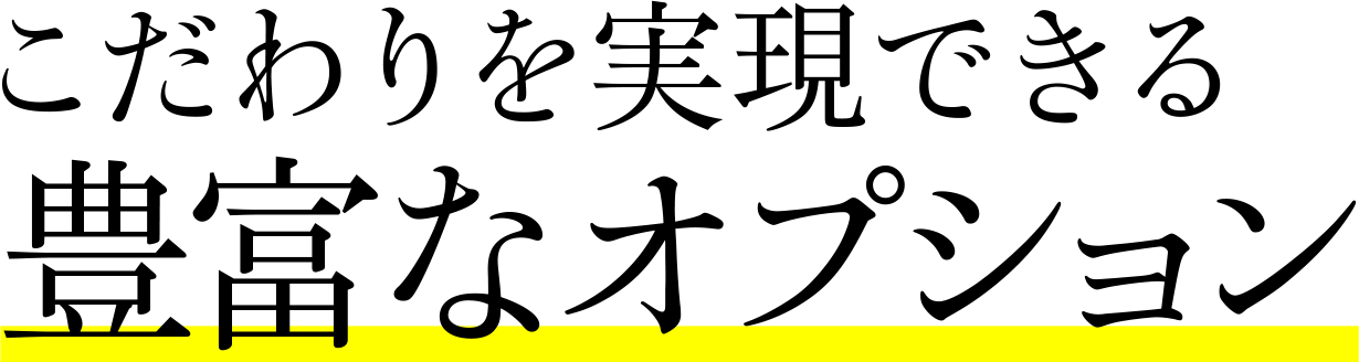 こだわりを実現できる豊富なオプション