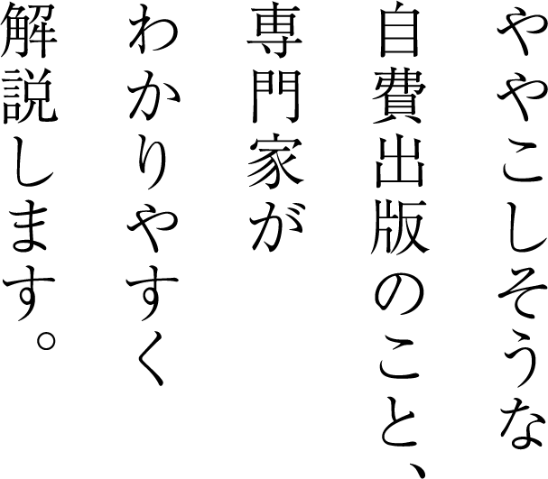 ややこしそうな自費出版のこと、専門家がわかりやすく解説します。