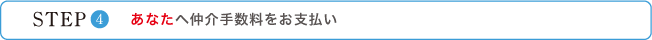 STEP 4 あなたへ仲介手数料をお支払い