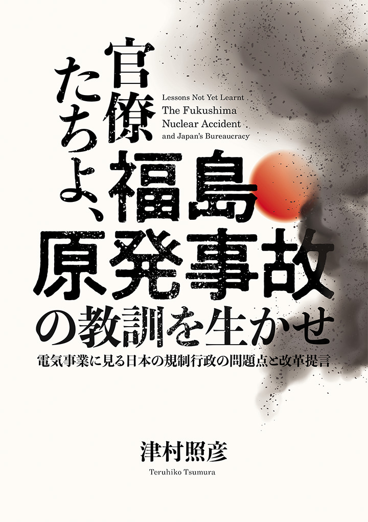 官僚たちよ、福島原発事故の教訓を生かせ 電気事業に見る日本の規制行政の問題点と改革提言